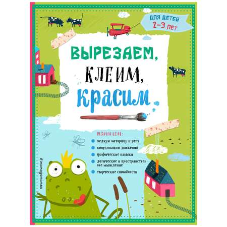 Вырезаем клеим красим Эксмо для детей 2-3 лет