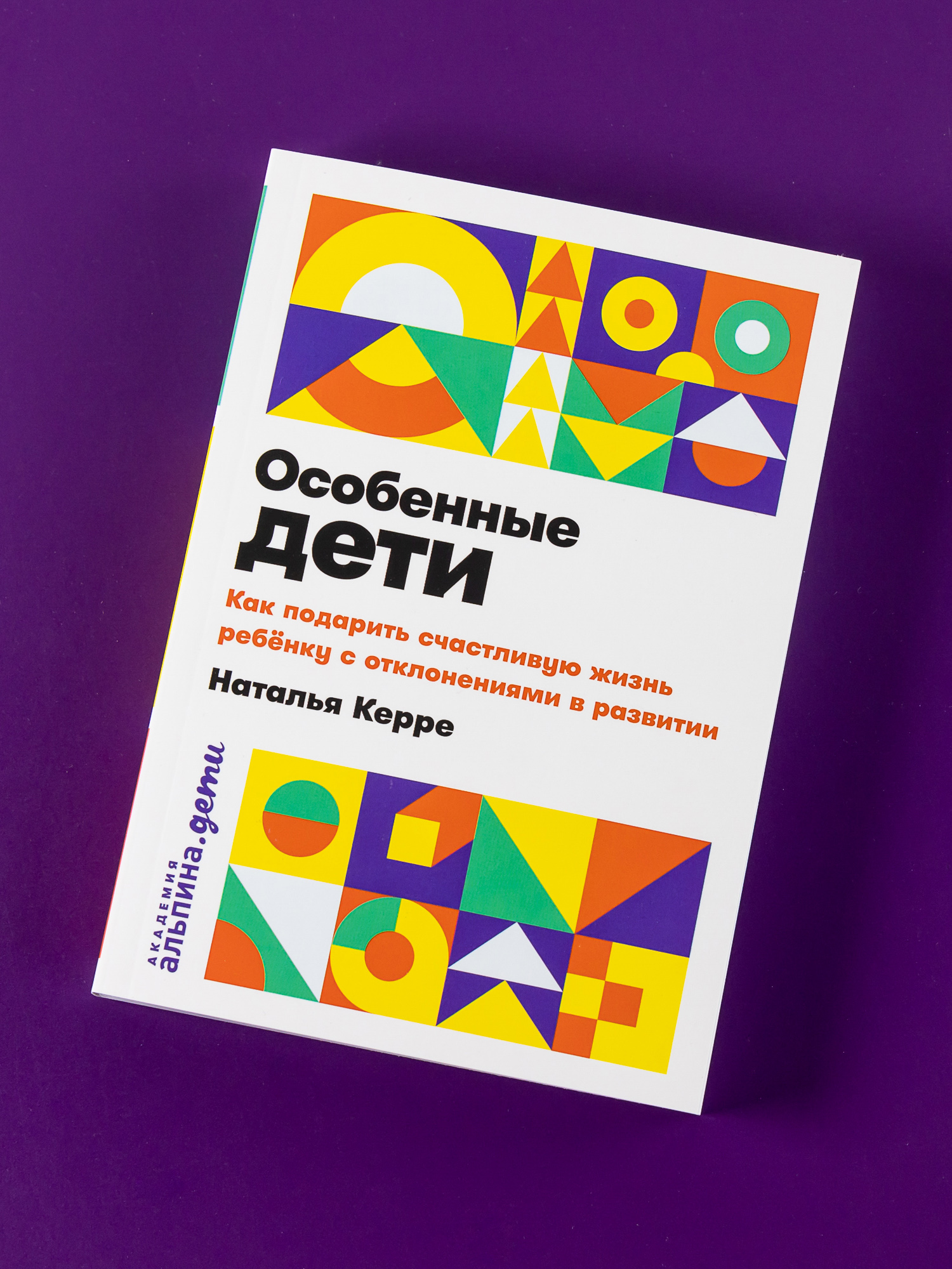 Книга Альпина. Дети Особенные дети: Как подарить счастливую жизнь ребенку с отклонениями в развитии - фото 1