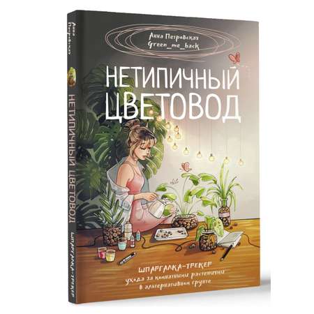 Книга АСТ Хобби Нетипичный цветовод. Шпаргалка-трекер ухода за комнатными растениями в альтернативном грунте