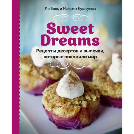 Книга Эксмо Sweet Dreams Рецепты десертов и выпечки которые покорили мир