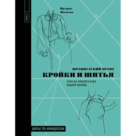 Книга Эксмо Французский метод кройки и шитья Секреты плоского кроя модной одежды