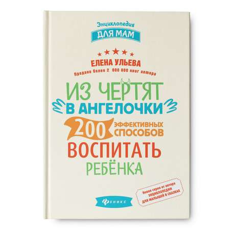 Энциклопедия Феникс Из чертят в ангелочки. 200 эффективных способов воспитать ребенка