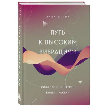 Книга ЭКСМО-ПРЕСС Путь к высоким вибрациям Сила твоей энергии книга практик