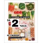 Книга ЭКСМО-ПРЕСС Готовим на неделю за 2 часа. 80 ужинов для всей семьи которые легко приготовить дома