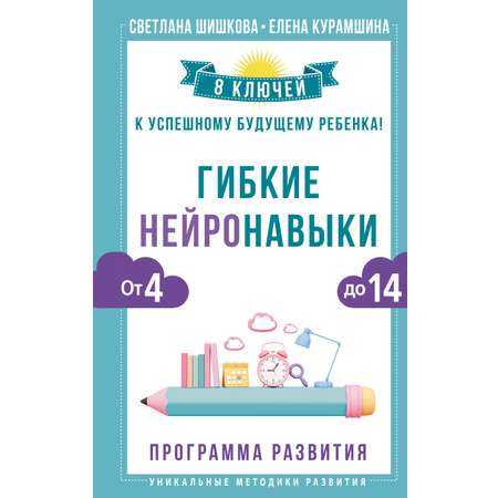 Книга АСТ Гибкие нейронавыки: 8 ключей к успешному будущему ребенка! От 4 до 14 лет