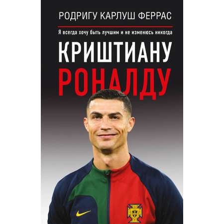 Книга АСТ Криштиану Роналду Я всегда хочу быть лучшим и не изменюсь никогда