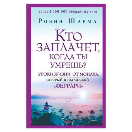 Книга АСТ Кто заплачет когда ты умрешь? Уроки жизни от монаха который продал свой феррари