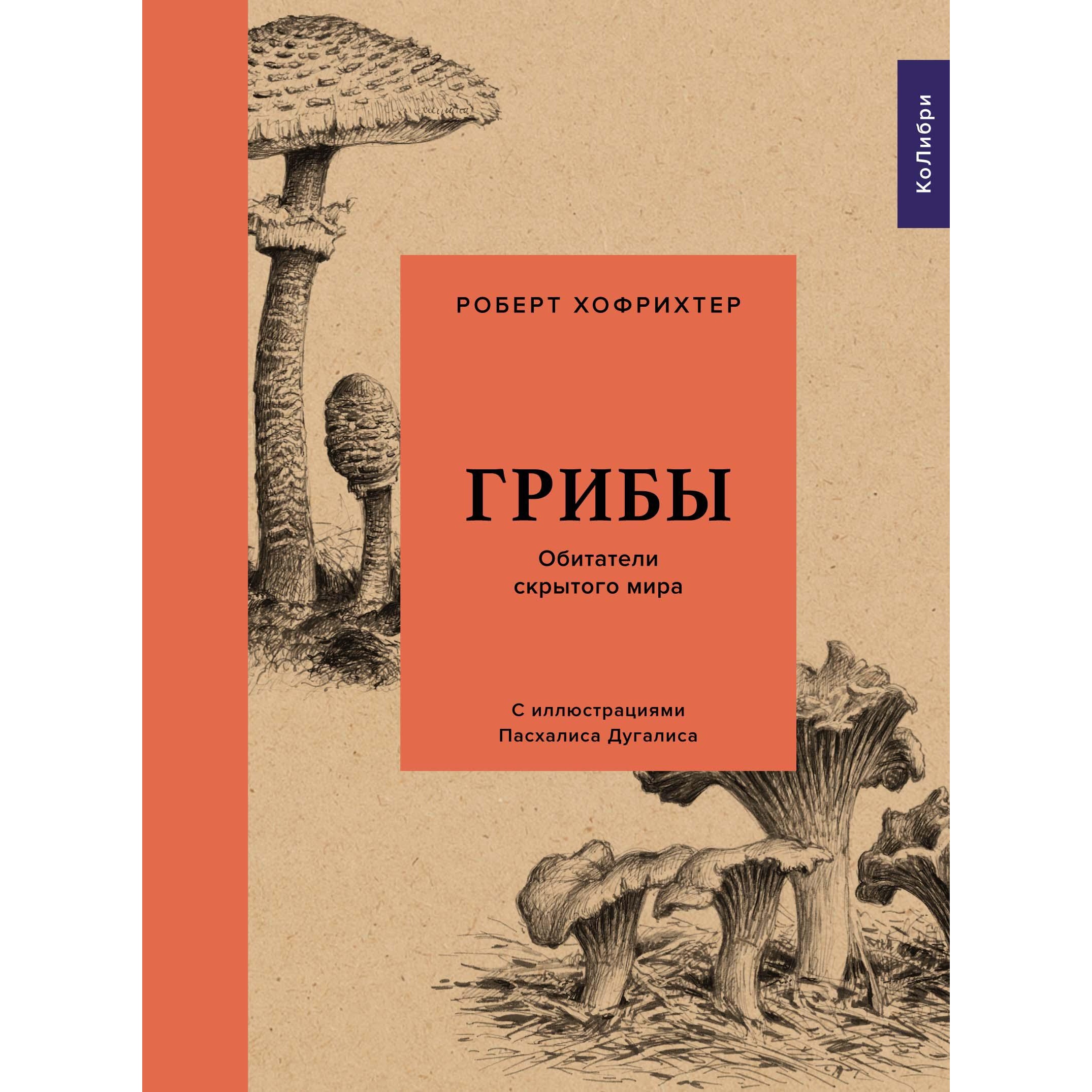 Книга КОЛИБРИ Грибы: Обитатели скрытого мира Хофрихтер Р. Серия: Культ  природы купить по цене 680 ₽ в интернет-магазине Детский мир