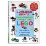 Книга Эксмо Большая книга удивительных проектов LEGO Машины и роботы