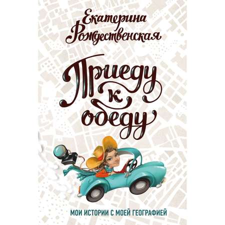 Книга Эксмо Приеду к обеду Мои истории с моей географией