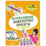 Книга АСТ Потрясающие инженерные проекты для детей