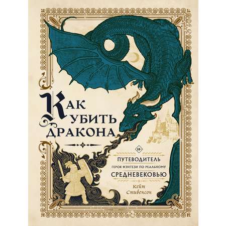 Книга АСТ Как убить дракона: Путеводитель героя фэнтези по реальному Средневековью