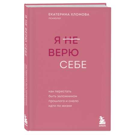 Книга Эксмо Я не верю себе. Как перестать быть заложником прошлого и смело идти по жизни