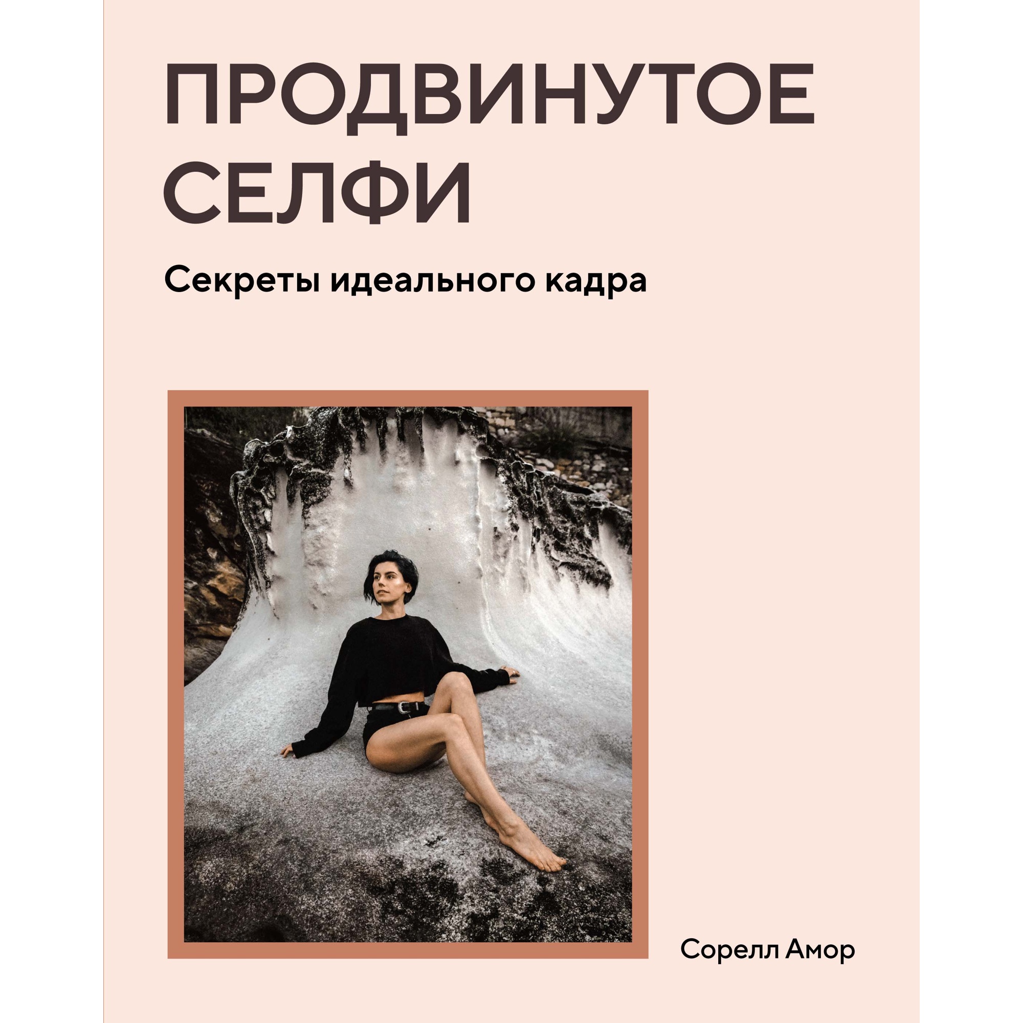 Книга КОЛИБРИ Продвинутое селфи. Секреты идеального кадра Амор С. Серия: Арт-тренд - фото 1