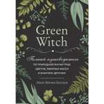 Книга ЭКСМО-ПРЕСС Green Witch Полный путеводитель по природной магии трав цветов