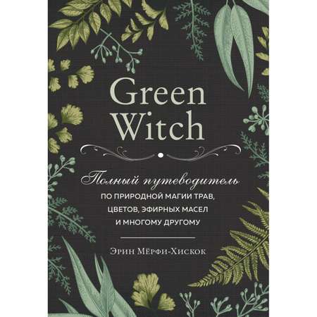 Книга ЭКСМО-ПРЕСС Green Witch Полный путеводитель по природной магии трав цветов