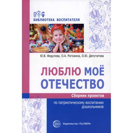 Книга ТЦ Сфера Люблю мое отечество: Сборник проектов по патриотическому воспитанию дошкольников