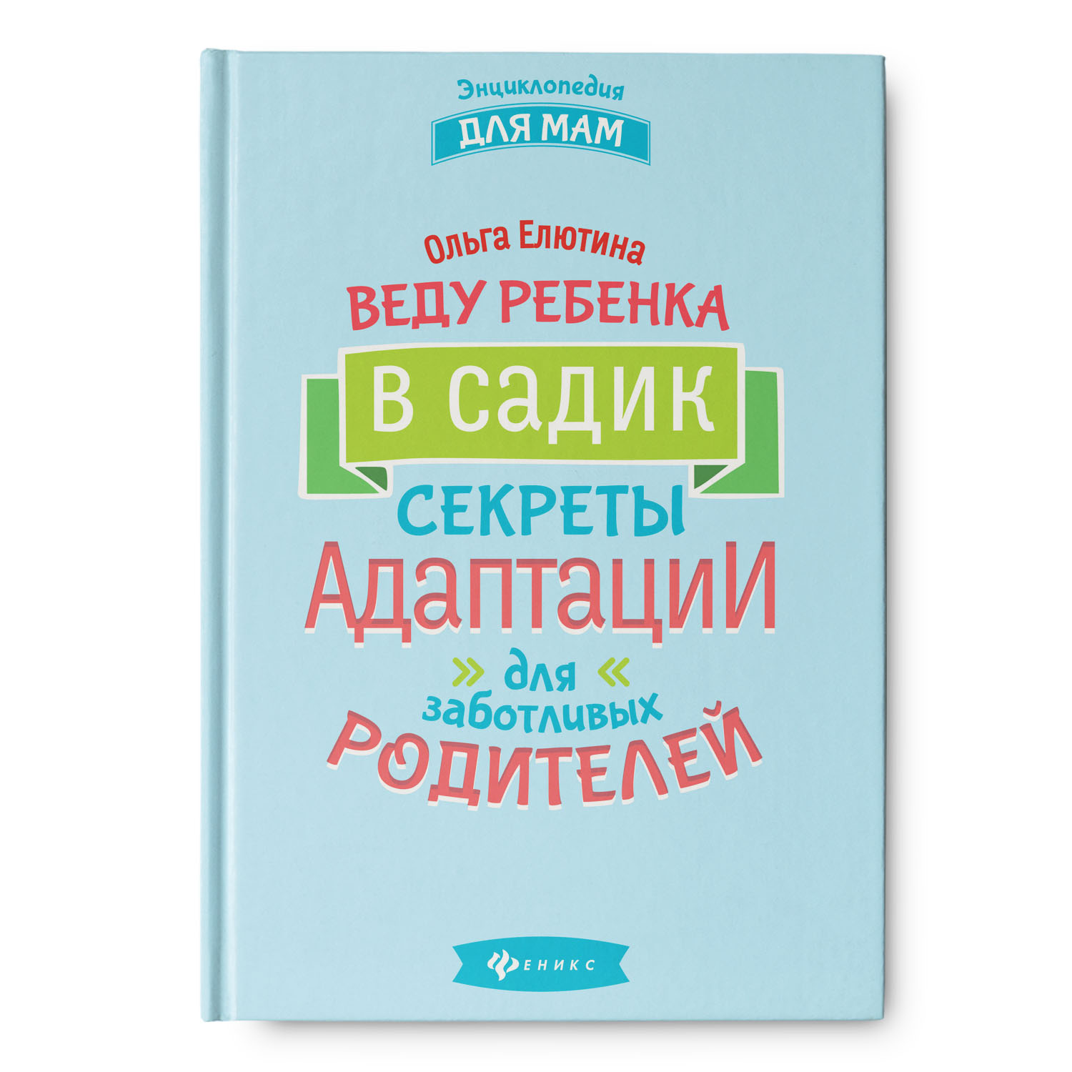 Энциклопедия ТД Феникс Веду ребенка в садик. Секреты адаптации для заботливых родителей - фото 1