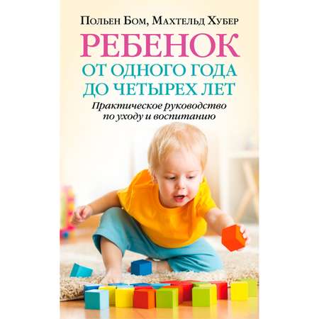 Махтельд Хуберт и Польен Бом/ Добрая книга / Ребенок от одного года до четырех лет. Практическое руководство.