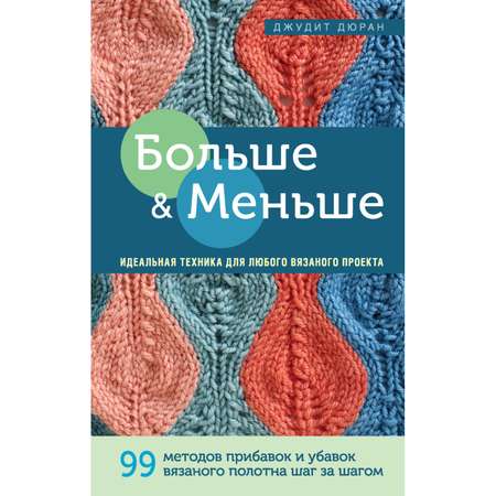 Книга Эксмо Больше и меньше 99 методов прибавок и убавок вязаного полотна шаг за шагом