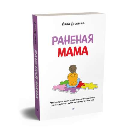 Книга ПИТЕР Раненая мама Что делать если у ребенка обнаружили расстройство аутистического спектра