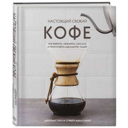 Книга Эксмо Настоящий свежий кофе. Как выбрать обжарить смолоть и приготовить идеальную чашку