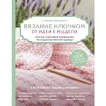 Книга ЭКСМО-ПРЕСС Вязание крючком От идеи к модели Полное пошаговое руководство