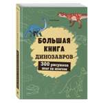 Книга Эксмо Большая книга динозавров. 300 рисунков шаг за шагом