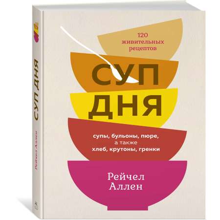 Книга КОЛИБРИ Суп дня: Супы бульоны пюре а также хлеб крутоны гренки. 120 живительных рецептов