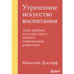 Книга Эксмо Утраченное искусство воспитания Чему древние культуры могут научить современных родителей