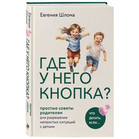 Книга Эксмо Где у него кнопка Простые советы родителям для разрешения непростых ситуаций с детьми