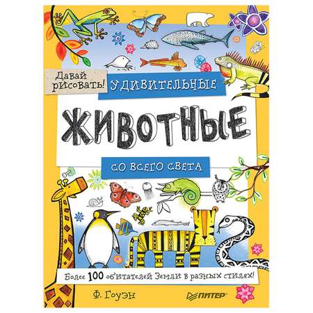 Книга ПИТЕР Удивительные животные со всего света Более 100 обитателей Земли в разных стилях Давай рисовать