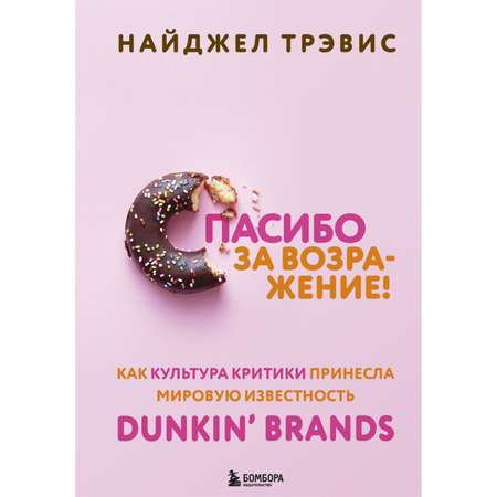 Книга БОМБОРА Спасибо за возражение Как культура критики принесла мировую известность Dunkin Brands