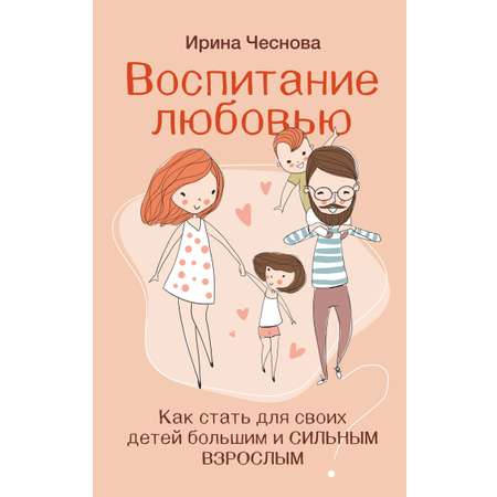 Книга АСТ Воспитание любовью. Как стать для своих детей большим и сильным взрослым
