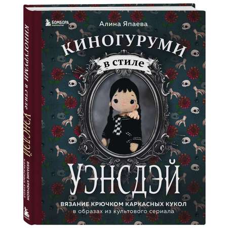 Книга БОМБОРА Киногуруми в стиле УЭНСДЭЙ Вязание крючком каркасных кукол в образах из культового сериала