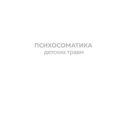 Книга Эксмо Психосоматика детских травм: как услышать своего ребенка и помочь ему стать здоровым