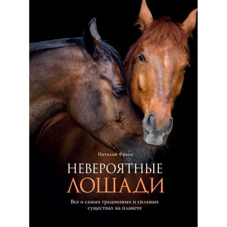Книга Эксмо Невероятные лошади Все о самых грациозных и сильных существах на планете