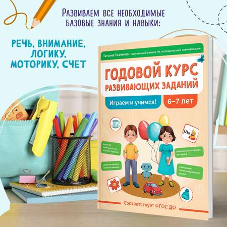 Книга Феникс Годовой курс развивающих заданий для детей 6-7 лет играем и учимся авт Ткаче