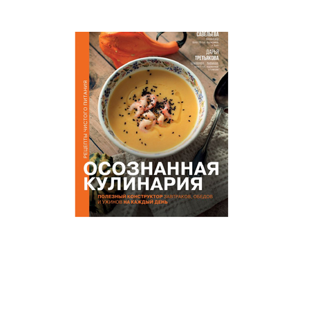 Книга АСТ Осознанная кулинария. Полезный конструктор завтраков обедов и ужинов на каждый день