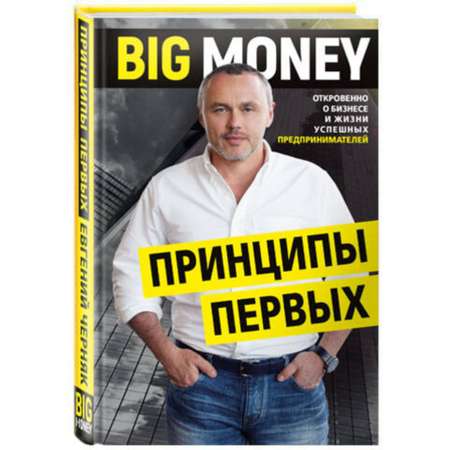 Книга ЭКСМО-ПРЕСС Big money Принципы первых Откровенно о бизнесе и жизни успешных предпринимателей
