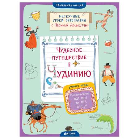 Книга Clever Чудесное путешествие в Чудинию Правописание ЖИ ШИ ЧА ЩА ЧУ ЩУАромштам М