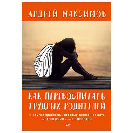 Книга ПИТЕР Как перевоспитать трудных родителей и другие проблемы которые должен решать разведчик-подросток