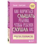 Книга Эксмо Как научиться слышать ребенка чтобы ребенок слушал вас Простое руководство для воспитания