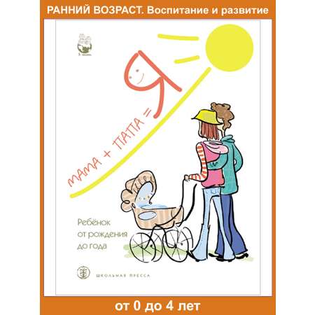 Книга Школьная Книга Мама + папа = Я: Ребёнок от рождения до года