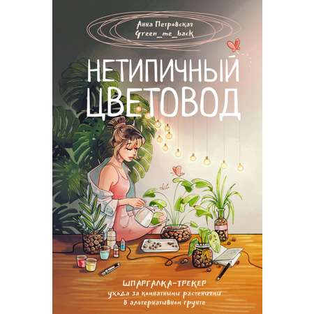 Книга АСТ Хобби Нетипичный цветовод. Шпаргалка-трекер ухода за комнатными растениями в альтернативном грунте