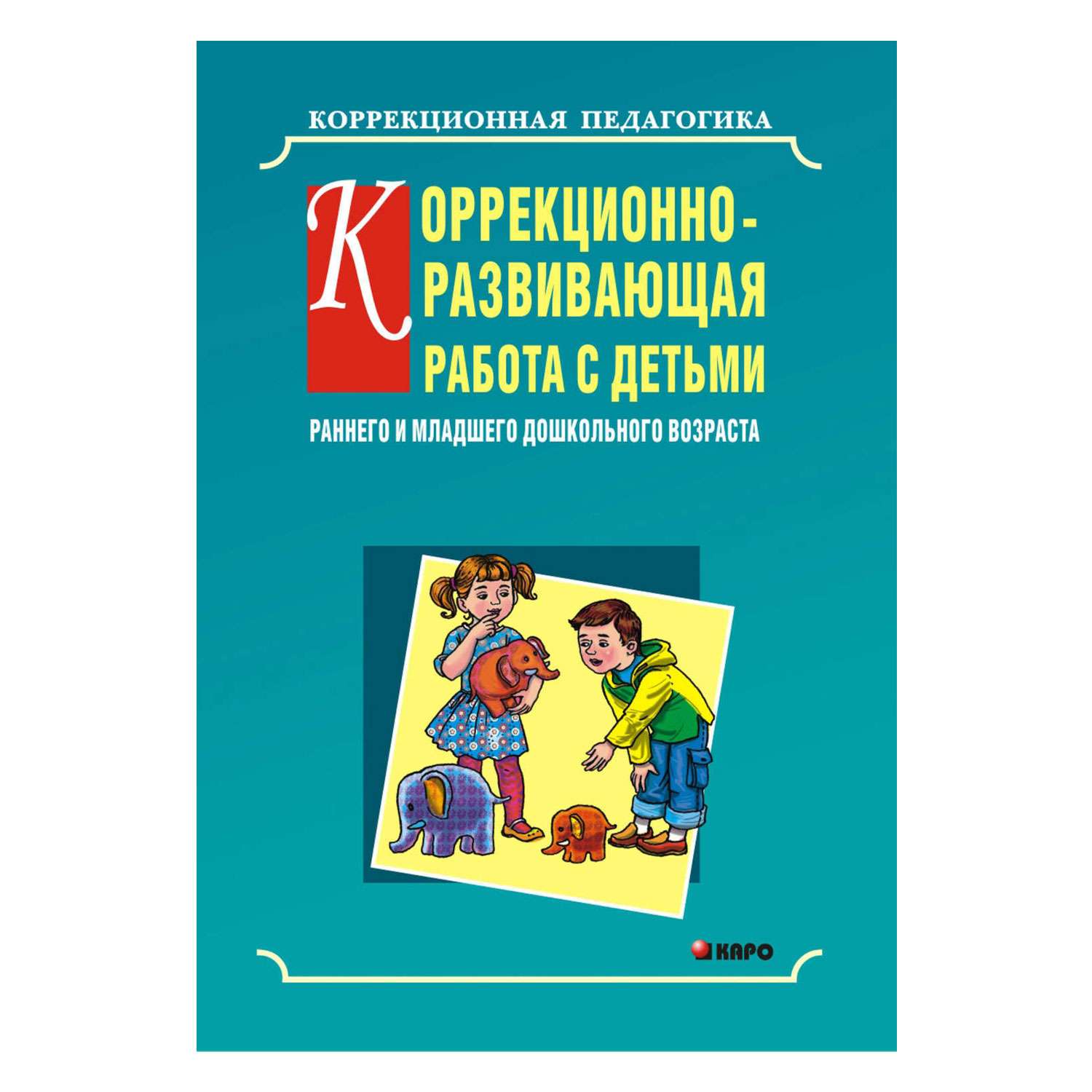 Книга Издательство КАРО Коррекционно-развивающая работа с детьми раннего и младшего дошкольного возраста - фото 1