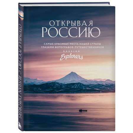 Книга Эксмо Открывая Россию. Самые красивые места нашей страны глазами фотографов