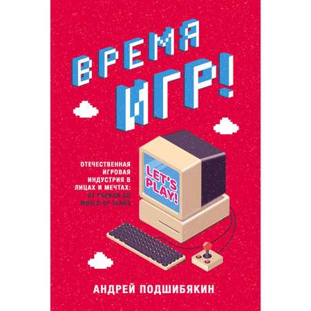 Книга Эксмо Время игр Отечественная игровая индустрия в лицах и мечтах