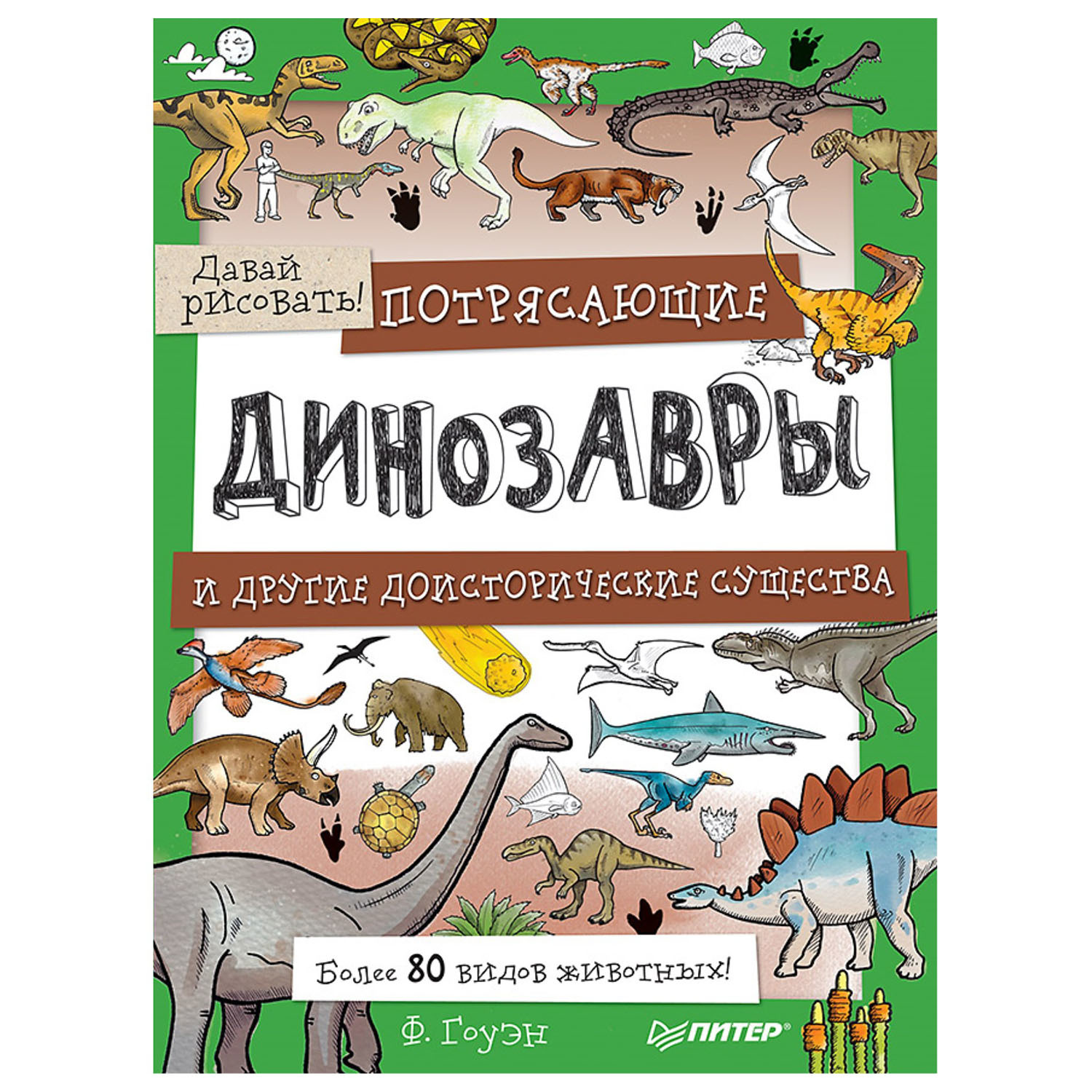 Книга ПИТЕР Потрясающие динозавры и другие доисторические существа Более 80 видов животных Давай рисовать - фото 1